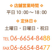 店舗営業時間 平日 10 : 00 ～ 18 : 00 定休日 土曜日・日曜日・祝日